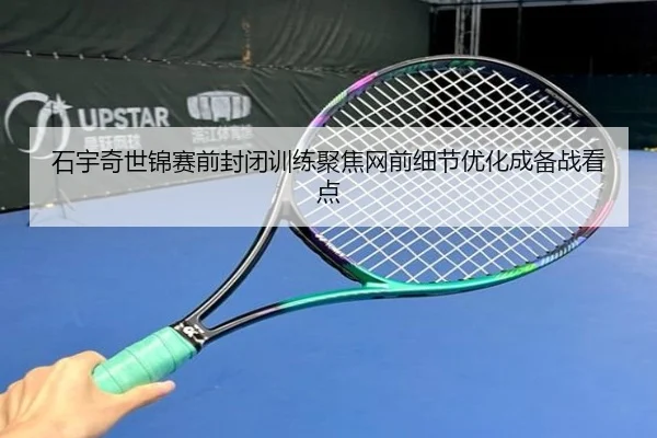 石宇奇世锦赛前封闭训练聚焦网前细节优化成备战看点