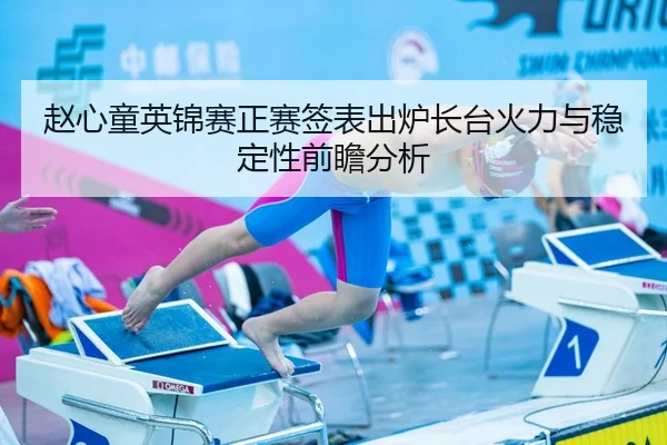 赵心童英锦赛正赛签表出炉长台火力与稳定性前瞻分析