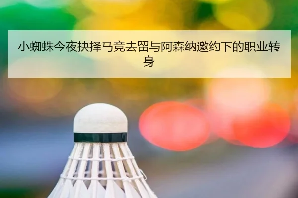 小蜘蛛今夜抉择马竞去留与阿森纳邀约下的职业转身
